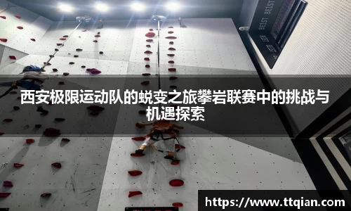 西安极限运动队的蜕变之旅攀岩联赛中的挑战与机遇探索